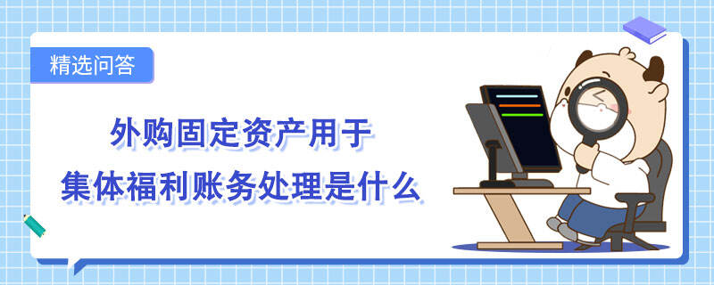 外购固定资产用于集体福利账务处理是什么