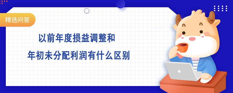 以前年度损益调整和年初未分配利润有什么区别