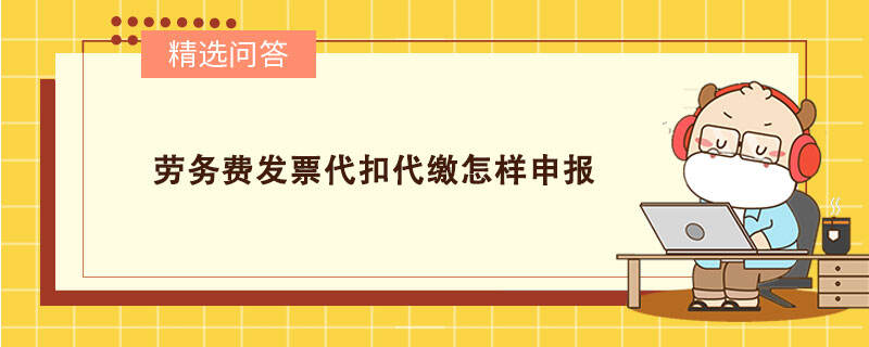 勞務費發(fā)票代扣代繳怎樣申報