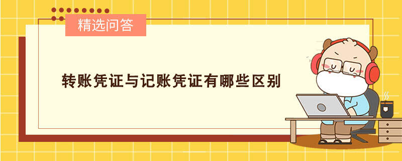 轉(zhuǎn)賬憑證與記賬憑證有哪些區(qū)別