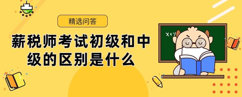 薪税师考试初级和中级的区别是什么