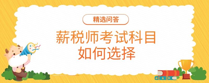 薪税师考试科目如何选择