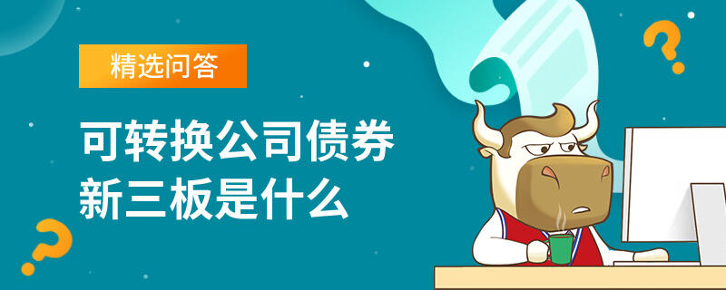 可轉(zhuǎn)換公司債券新三板是什么