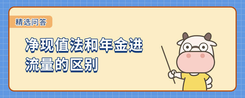 凈現(xiàn)值法和年金進(jìn)流量的區(qū)別