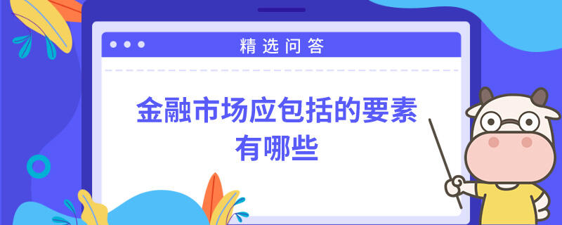 金融市場應(yīng)包括的要素有哪些