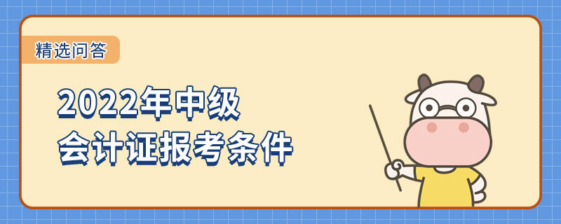 2022年中級(jí)會(huì)計(jì)證報(bào)考條件