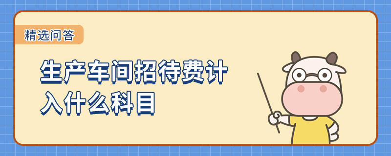 生產(chǎn)車間招待費計入什么科目