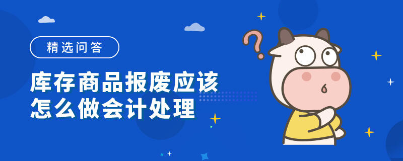 庫存商品報廢應(yīng)該怎么做會計處理