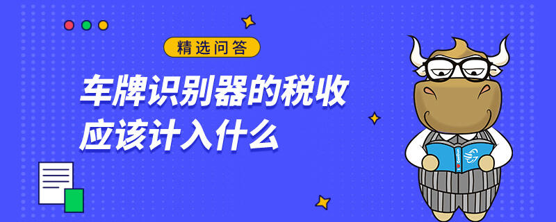 車(chē)牌識(shí)別器的稅收應(yīng)該計(jì)入什么