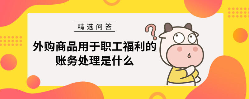 外购商品用于职工福利的账务处理是什么