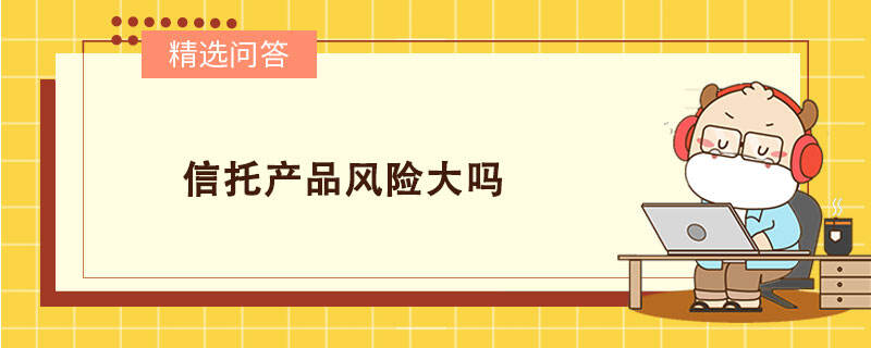 信托產(chǎn)品風(fēng)險(xiǎn)大嗎