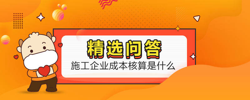 施工企業(yè)成本核算是什么