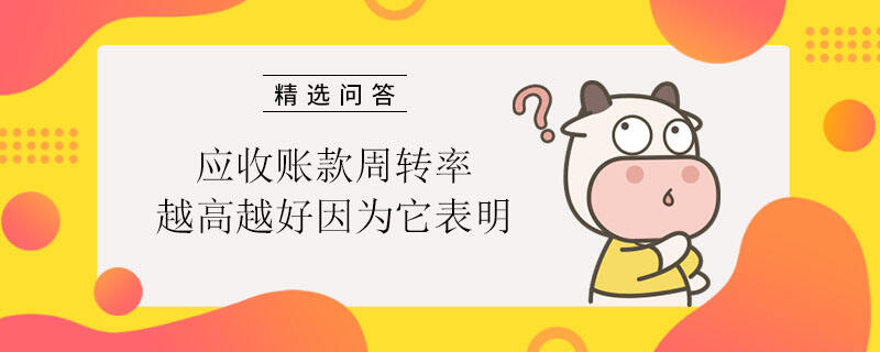 應(yīng)收賬款周轉(zhuǎn)率越高越好因為它表明