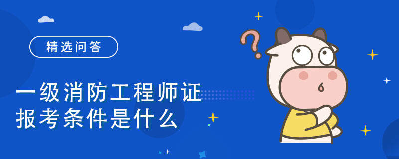 一级消防工程师证报考条件是什么