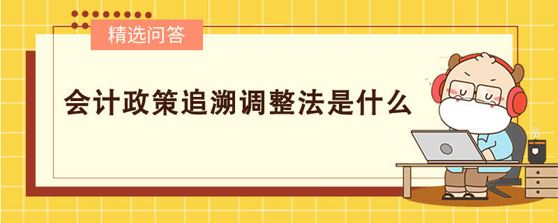 會計政策追溯調(diào)整法是什么