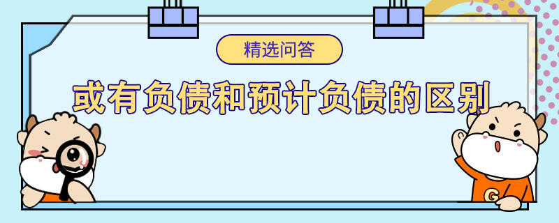 或有負債和預(yù)計負債的區(qū)別