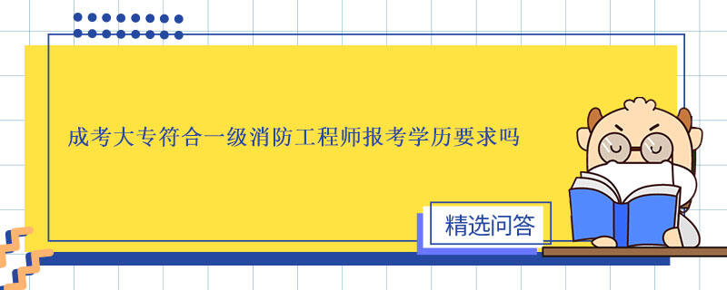 成考大专符合一级消防工程师报考学历要求吗