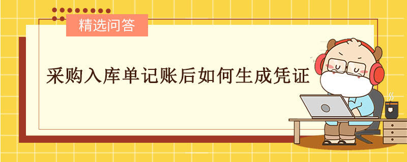 采購(gòu)入庫(kù)單記賬后如何生成憑證