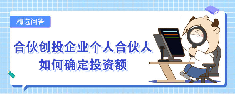 合伙創(chuàng)投企業(yè)個人合伙人如何確定投資額