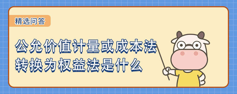 公允價值計量或成本法轉換為權益法是什么