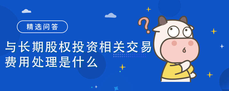 与长期股权投资相关交易费用处理是什么