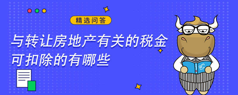 与转让房地产有关的税金可扣除的有哪些