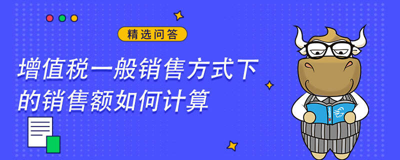 增值稅一般銷售方式下的銷售額如何計(jì)算