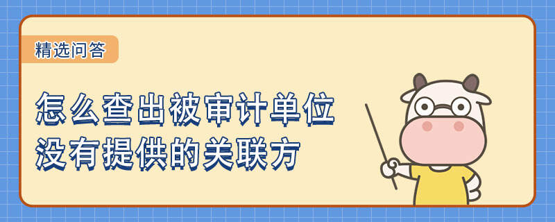 怎么查出被審計單位沒有提供的關(guān)聯(lián)方