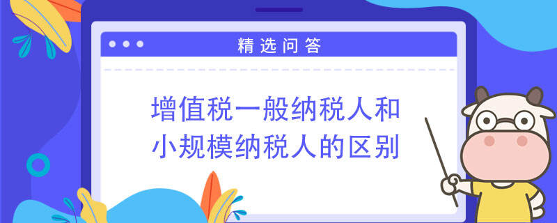 增值税一般纳税人和小规模纳税人的区别