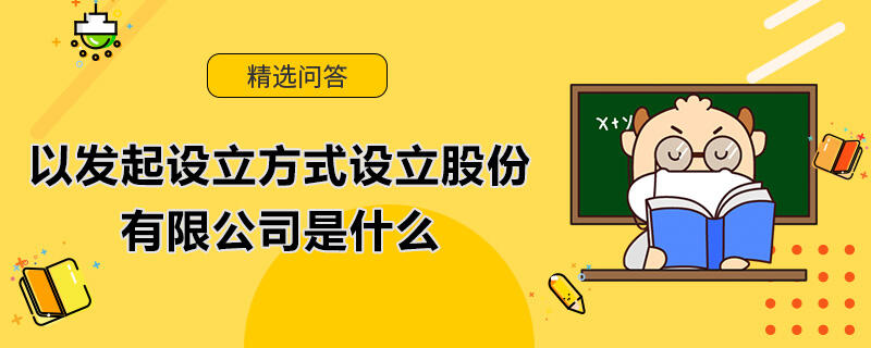 以发起设立方式设立股份有限公司是什么