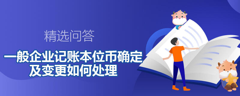 一般企業(yè)記賬本位幣確定及變更如何處理