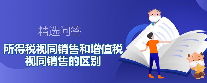 所得税视同销售和增值税视同销售的区别