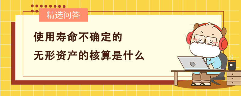 使用壽命不確定的無(wú)形資產(chǎn)的核算是什么