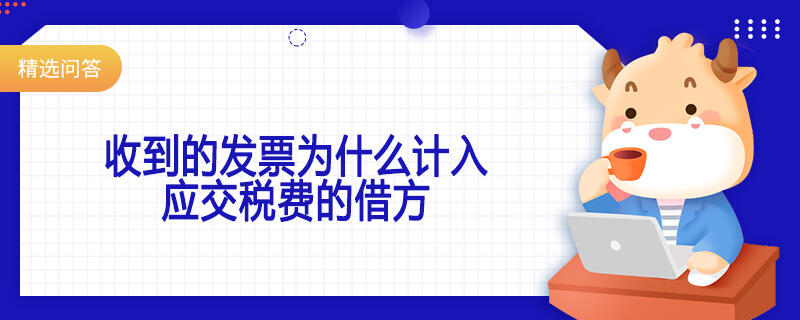 收到的發(fā)票為什么計入應(yīng)交稅費的借方