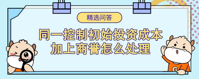 同一控制初始投资成本加上商誉怎么处理