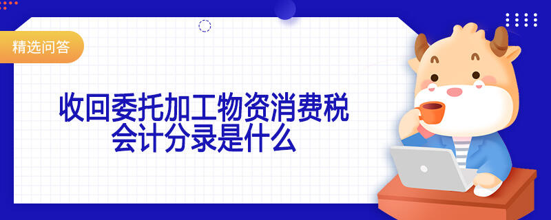 收回委托加工物資消費(fèi)稅會計分錄是什么