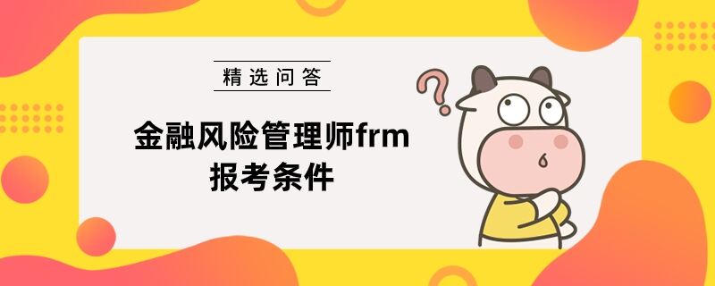 金融風(fēng)險(xiǎn)管理師frm報(bào)考條件