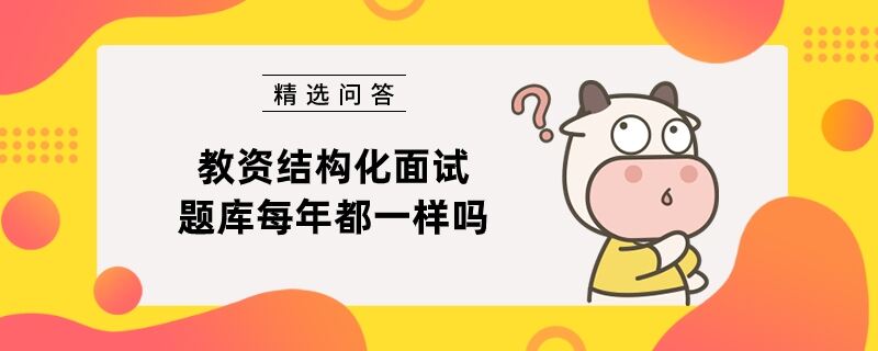 教資結(jié)構(gòu)化面試題庫(kù)每年都一樣嗎