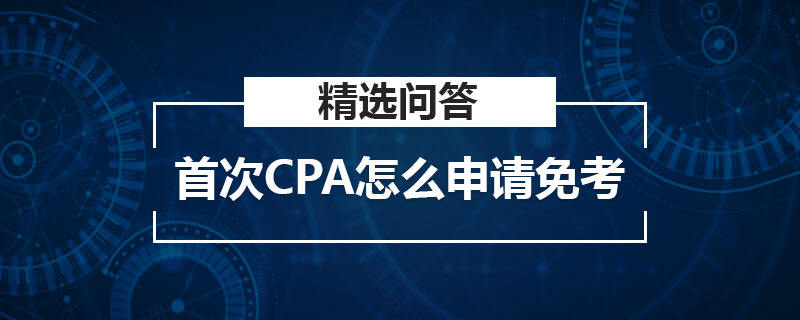 首次CPA怎么申請(qǐng)免考