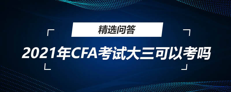 2021年CFA考试大三可以考吗