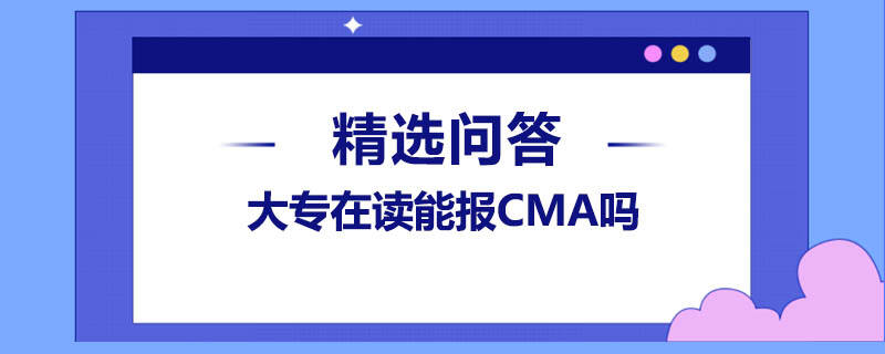 大专在读能报CMA吗