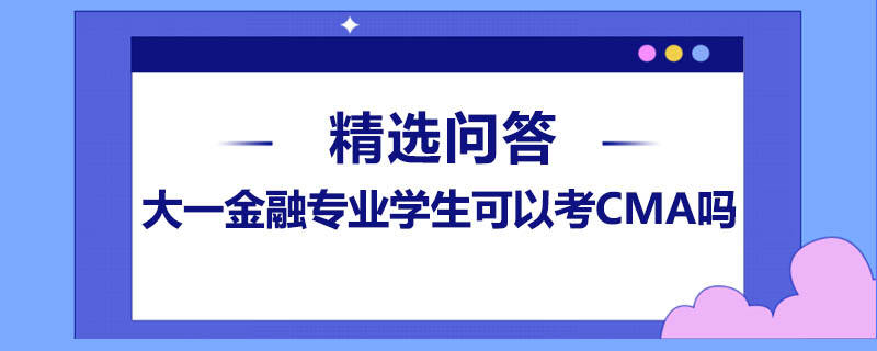 大一金融专业学生可以考CMA吗