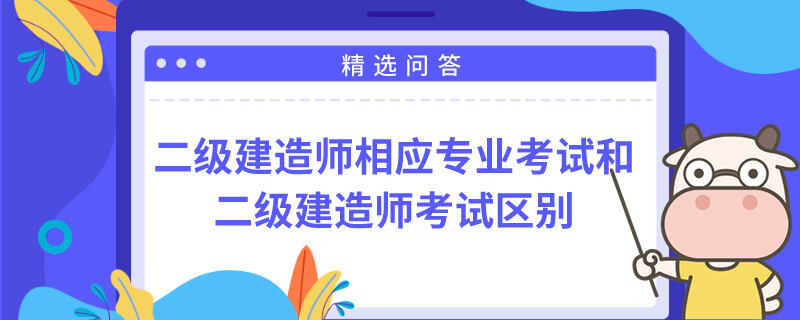 二级建造师相应专业考试和二级建造师考试区别