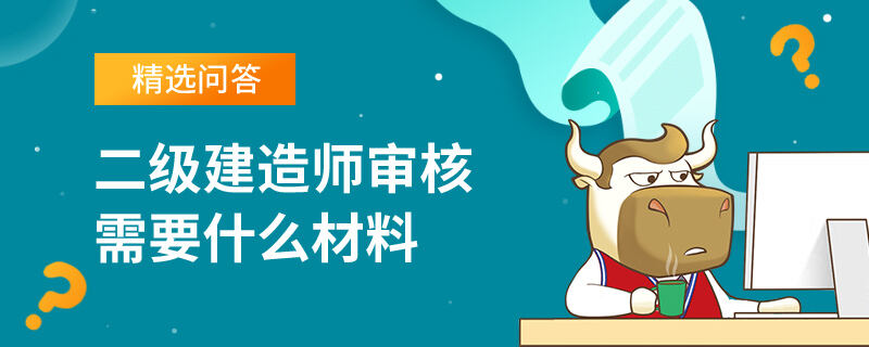 二级建造师审核需要什么材料