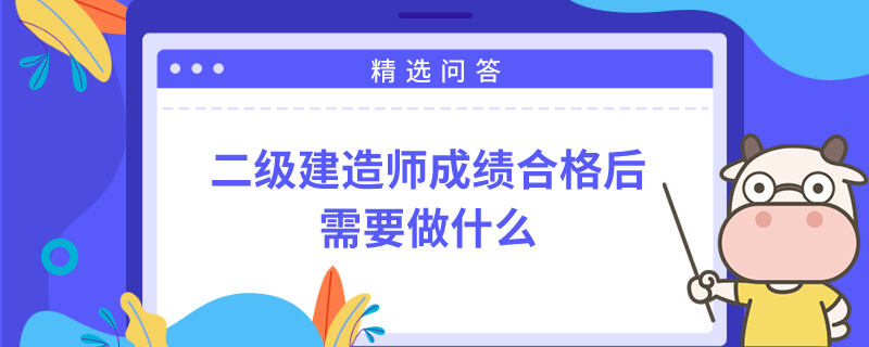 二级建造师成绩合格后需要做什么