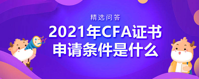 2021年CFA证书申请条件是什么