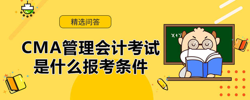 CMA管理會計考試是什么報考條件