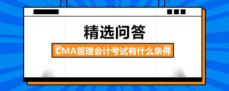 CMA管理會(huì)計(jì)考試有什么條件