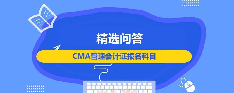 CMA管理會計證報名科目