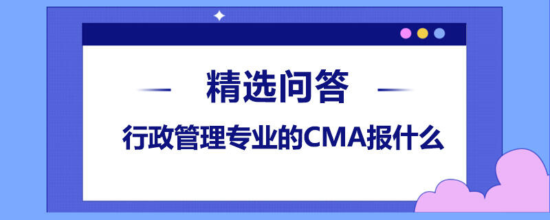 行政管理专业的CMA报什么